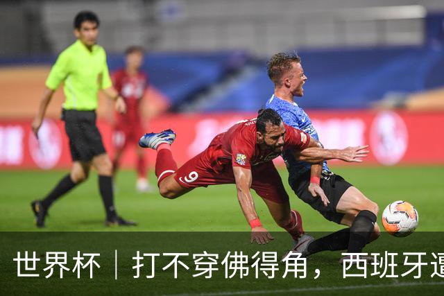 世界杯｜打不穿佛得角，西班牙遭遇“系统局”?