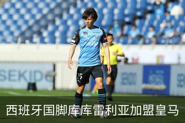 西班牙国脚库库雷利亚加盟皇马